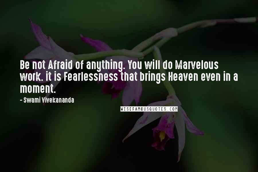 Swami Vivekananda Quotes: Be not Afraid of anything. You will do Marvelous work. it is Fearlessness that brings Heaven even in a moment.