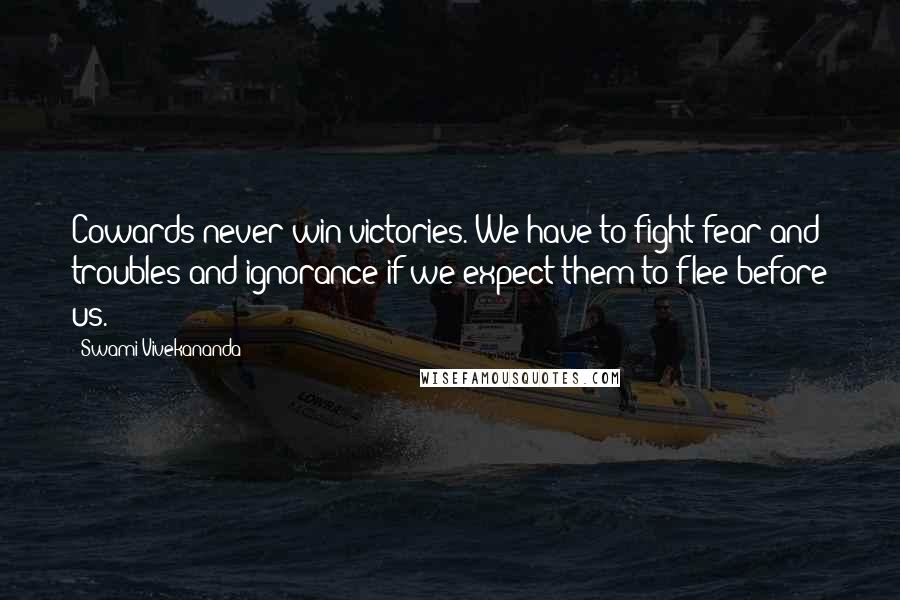 Swami Vivekananda Quotes: Cowards never win victories. We have to fight fear and troubles and ignorance if we expect them to flee before us.