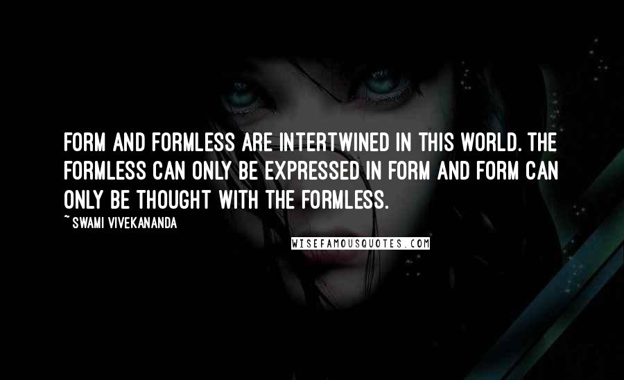 Swami Vivekananda Quotes: Form and formless are intertwined in this world. The formless can only be expressed in form and form can only be thought with the formless.