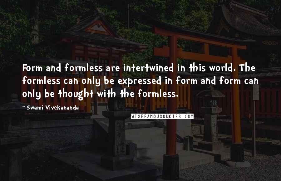 Swami Vivekananda Quotes: Form and formless are intertwined in this world. The formless can only be expressed in form and form can only be thought with the formless.