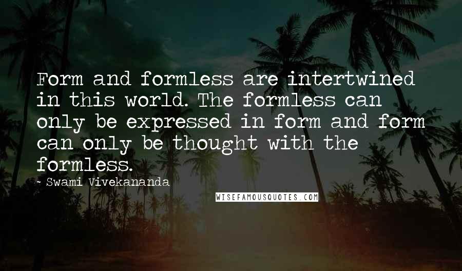 Swami Vivekananda Quotes: Form and formless are intertwined in this world. The formless can only be expressed in form and form can only be thought with the formless.