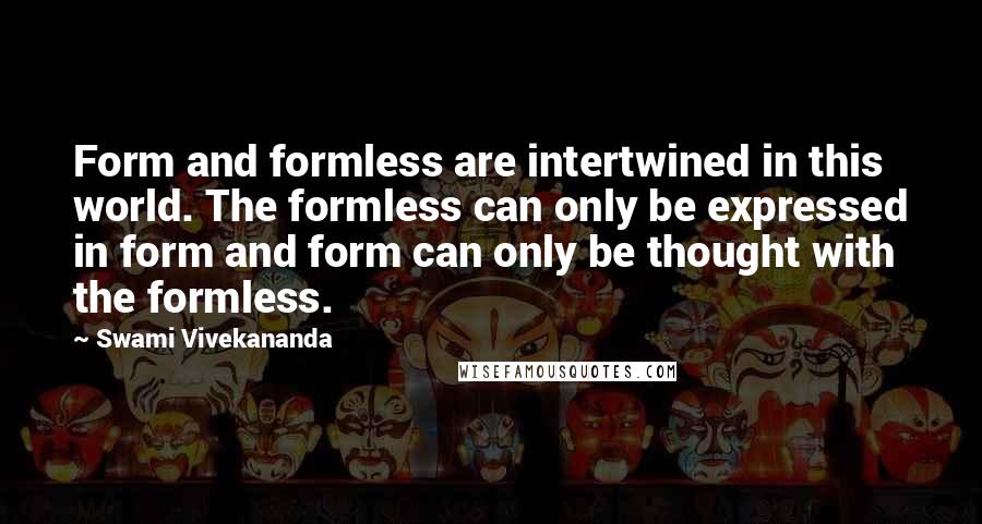 Swami Vivekananda Quotes: Form and formless are intertwined in this world. The formless can only be expressed in form and form can only be thought with the formless.