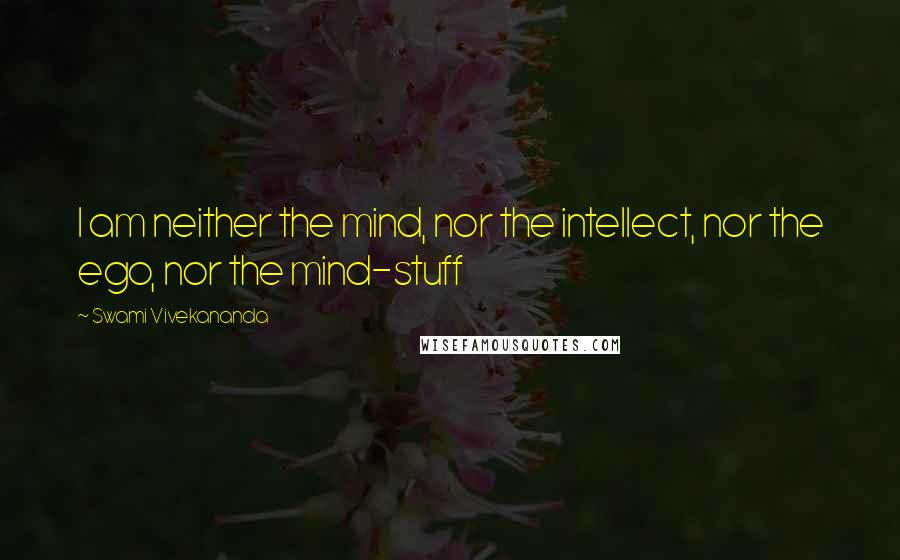 Swami Vivekananda Quotes: I am neither the mind, nor the intellect, nor the ego, nor the mind-stuff