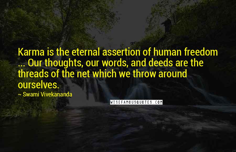 Swami Vivekananda Quotes: Karma is the eternal assertion of human freedom ... Our thoughts, our words, and deeds are the threads of the net which we throw around ourselves.