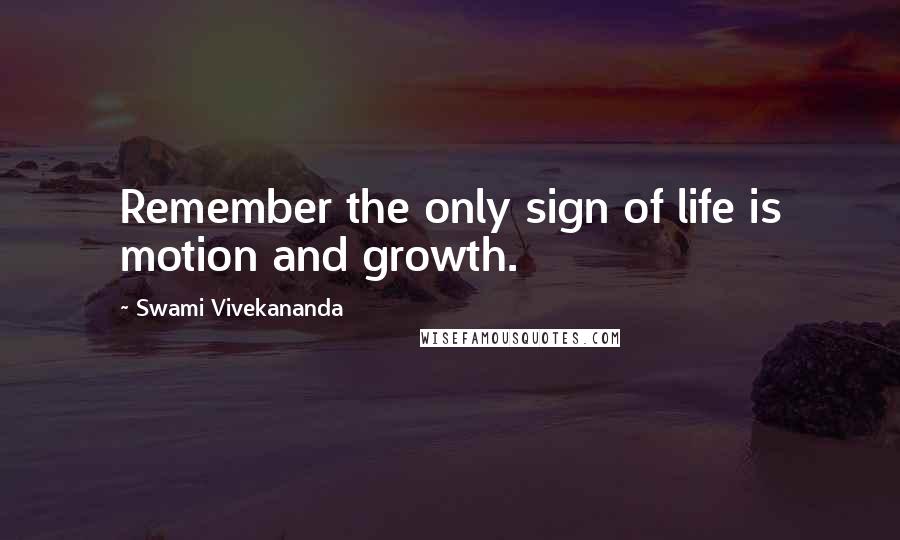 Swami Vivekananda Quotes: Remember the only sign of life is motion and growth.