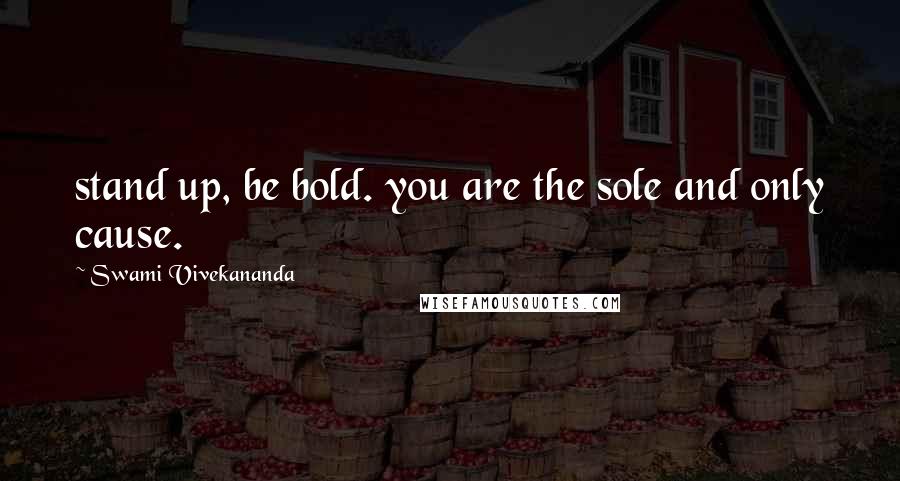 Swami Vivekananda Quotes: stand up, be bold. you are the sole and only cause.