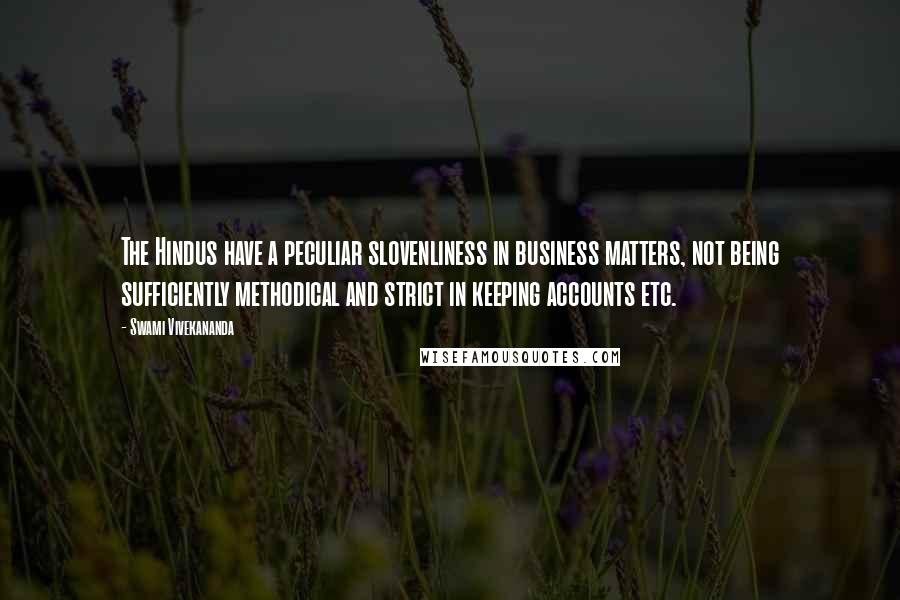 Swami Vivekananda Quotes: The Hindus have a peculiar slovenliness in business matters, not being sufficiently methodical and strict in keeping accounts etc.