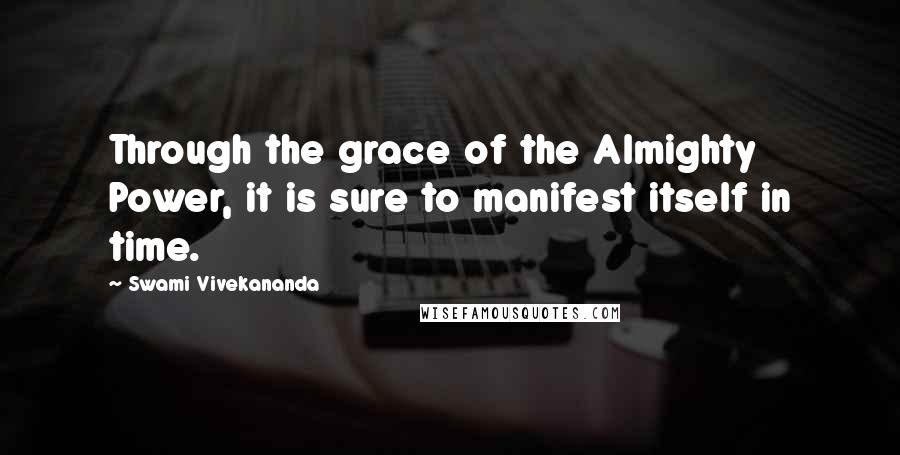 Swami Vivekananda Quotes: Through the grace of the Almighty Power, it is sure to manifest itself in time.