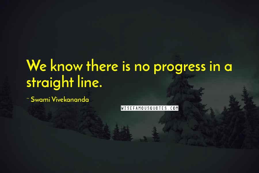 Swami Vivekananda Quotes: We know there is no progress in a straight line.