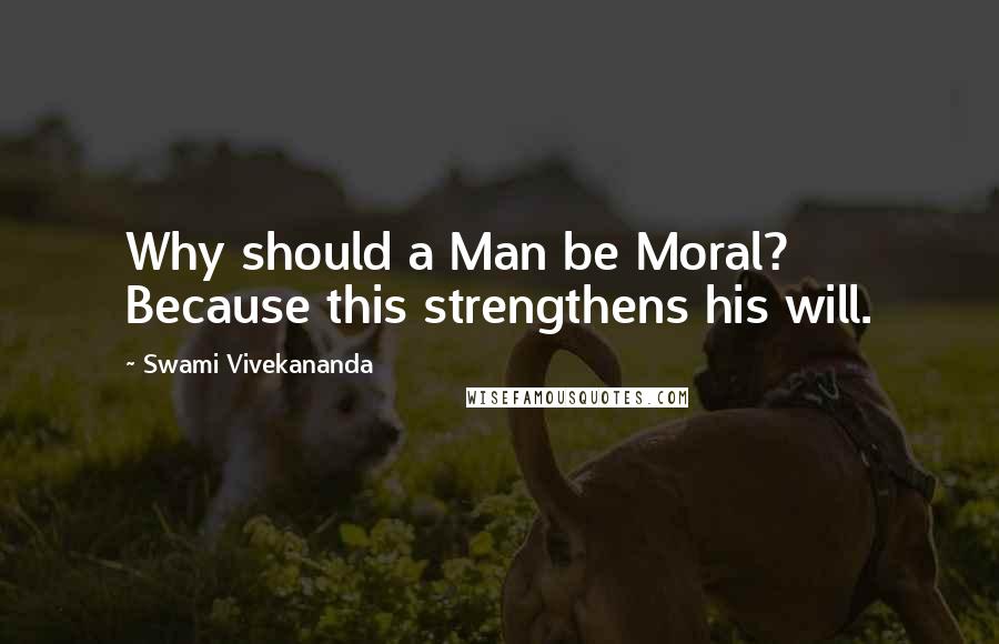 Swami Vivekananda Quotes: Why should a Man be Moral? Because this strengthens his will.