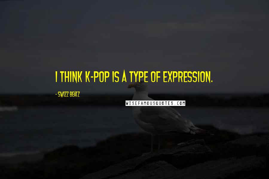 Swizz Beatz Quotes: I think K-Pop is a type of expression.