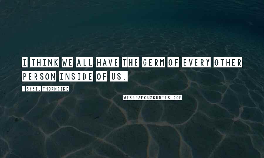 Sybil Thorndike Quotes: I think we all have the germ of every other person inside of us.