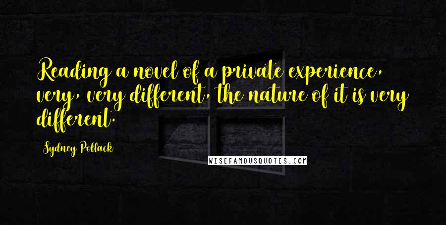 Sydney Pollack Quotes: Reading a novel of a private experience, very, very different, the nature of it is very different.