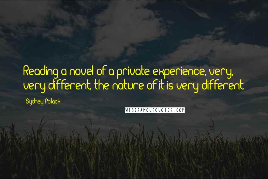 Sydney Pollack Quotes: Reading a novel of a private experience, very, very different, the nature of it is very different.