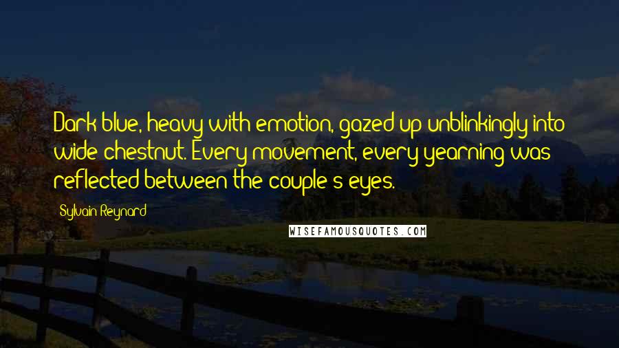 Sylvain Reynard Quotes: Dark blue, heavy with emotion, gazed up unblinkingly into wide chestnut. Every movement, every yearning was reflected between the couple's eyes.