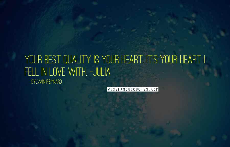 Sylvain Reynard Quotes: Your best quality is your heart. It's your heart I fell in love with. -Julia