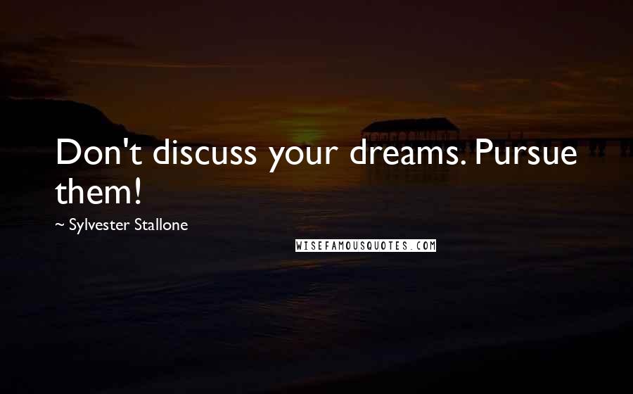 Sylvester Stallone Quotes: Don't discuss your dreams. Pursue them!