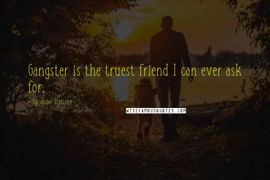 Sylvester Stallone Quotes: Gangster is the truest friend I can ever ask for.