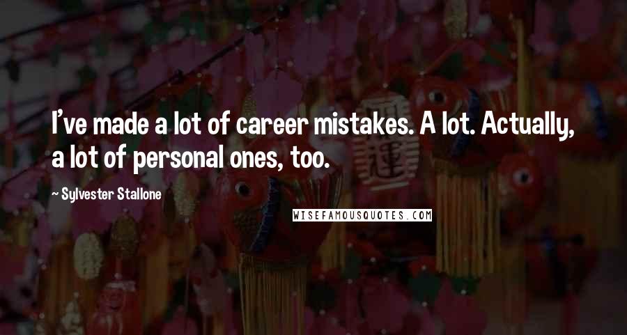 Sylvester Stallone Quotes: I've made a lot of career mistakes. A lot. Actually, a lot of personal ones, too.