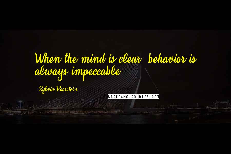 Sylvia Boorstein Quotes: When the mind is clear, behavior is always impeccable.