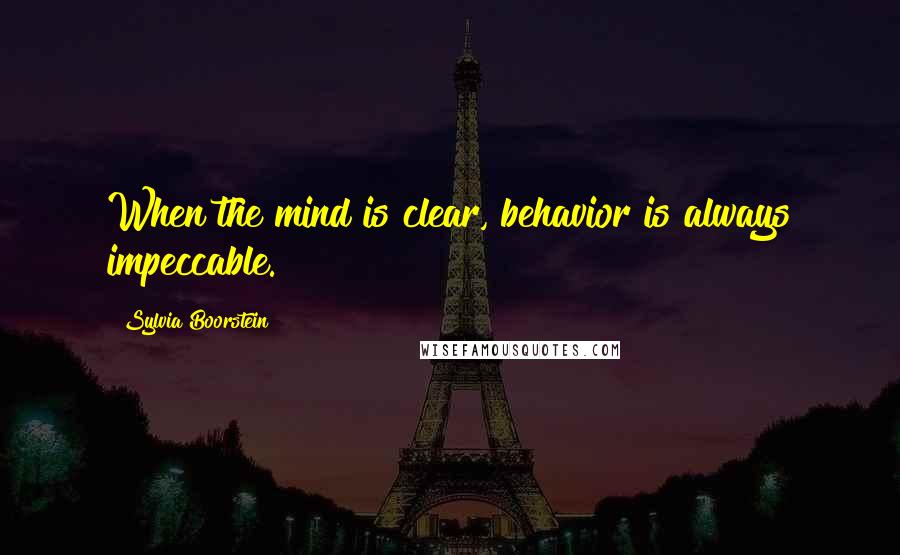 Sylvia Boorstein Quotes: When the mind is clear, behavior is always impeccable.