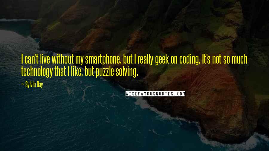 Sylvia Day Quotes: I can't live without my smartphone, but I really geek on coding. It's not so much technology that I like, but puzzle solving.