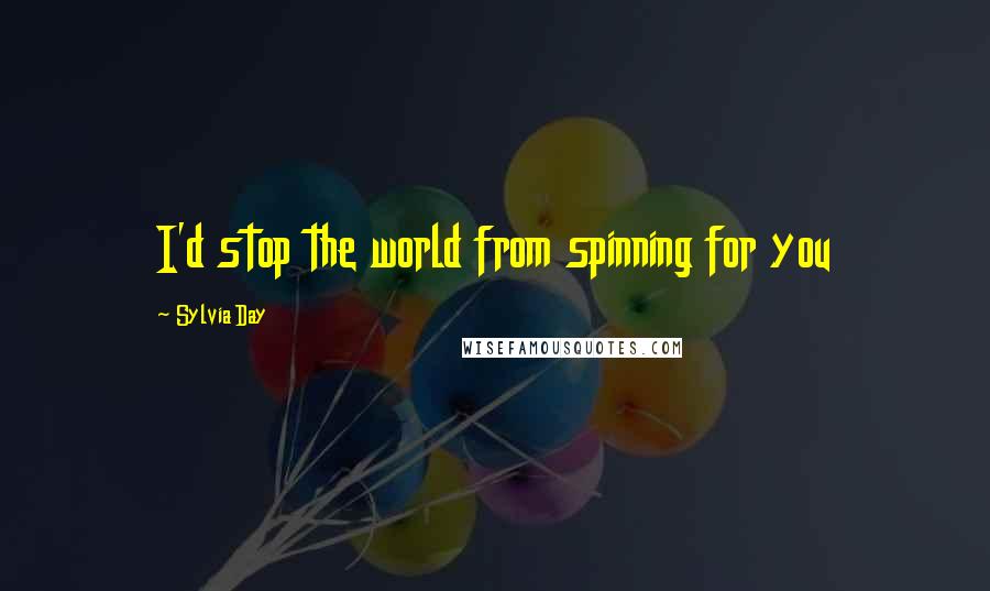 Sylvia Day Quotes: I'd stop the world from spinning for you