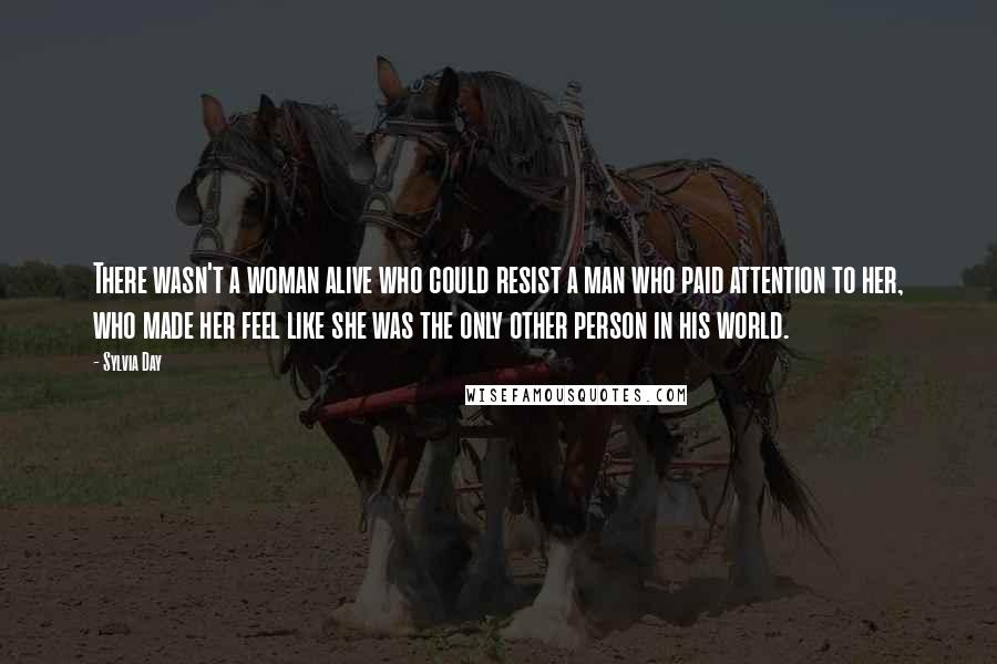 Sylvia Day Quotes: There wasn't a woman alive who could resist a man who paid attention to her, who made her feel like she was the only other person in his world.