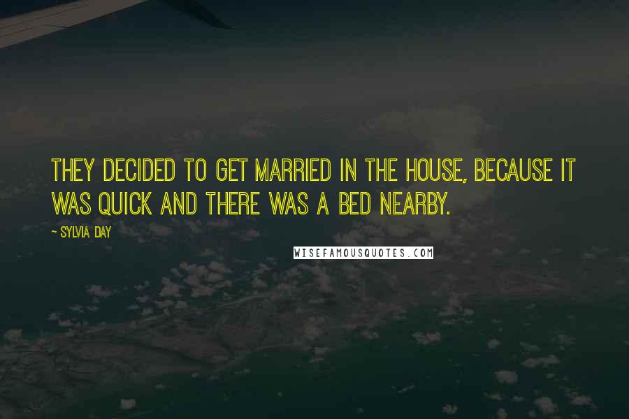 Sylvia Day Quotes: They decided to get married in the house, because it was quick and there was a bed nearby.