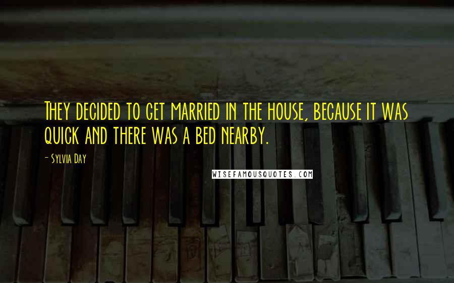 Sylvia Day Quotes: They decided to get married in the house, because it was quick and there was a bed nearby.