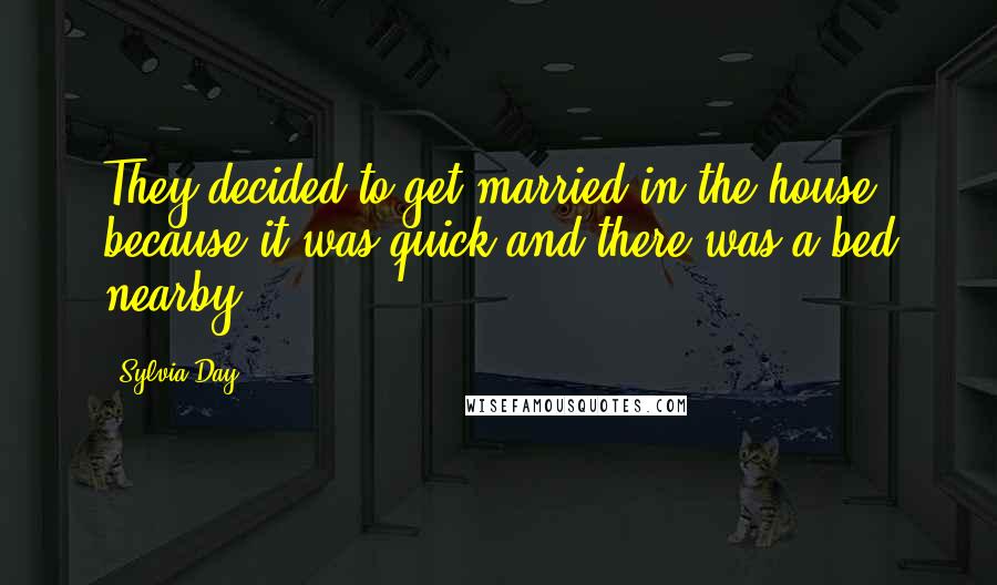 Sylvia Day Quotes: They decided to get married in the house, because it was quick and there was a bed nearby.