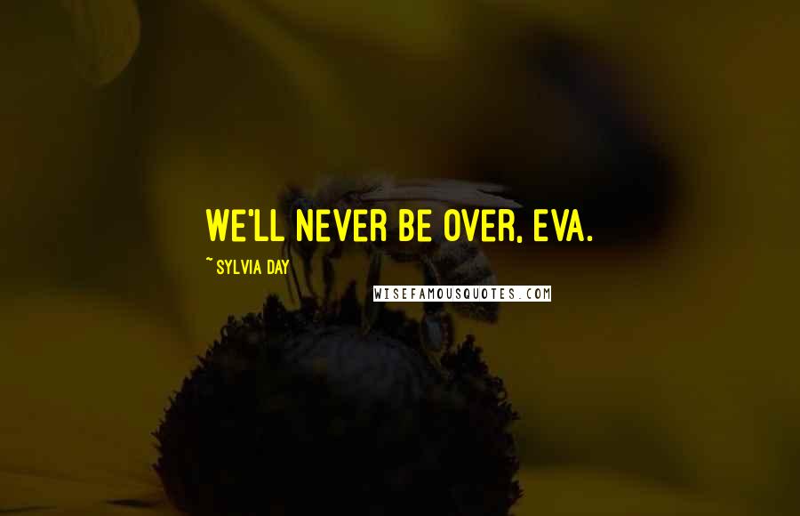 Sylvia Day Quotes: We'll never be over, Eva.