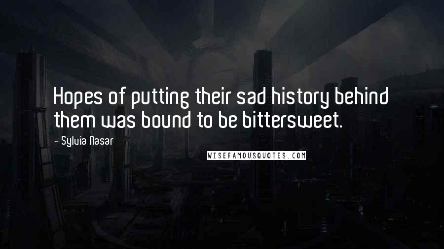 Sylvia Nasar Quotes: Hopes of putting their sad history behind them was bound to be bittersweet.