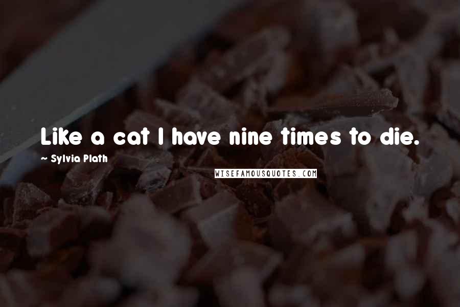 Sylvia Plath Quotes: Like a cat I have nine times to die.