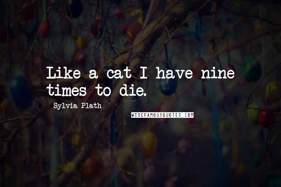 Sylvia Plath Quotes: Like a cat I have nine times to die.