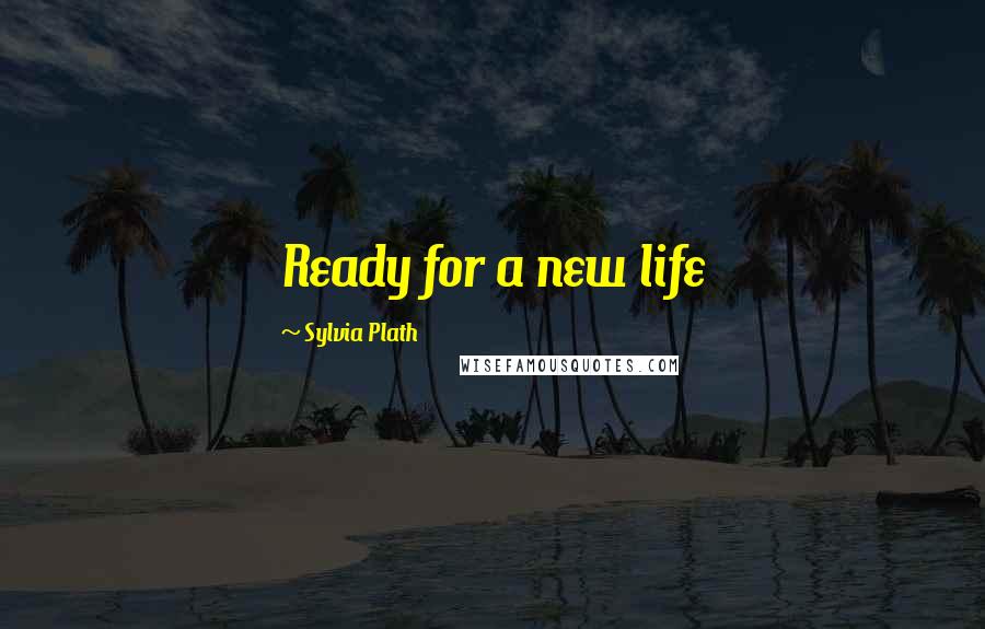 Sylvia Plath Quotes: Ready for a new life