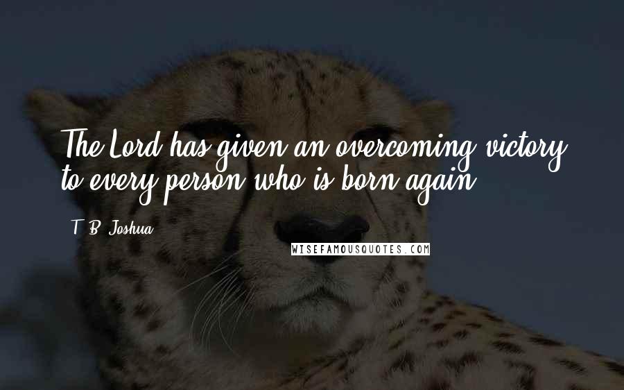 T. B. Joshua Quotes: The Lord has given an overcoming victory to every person who is born again.