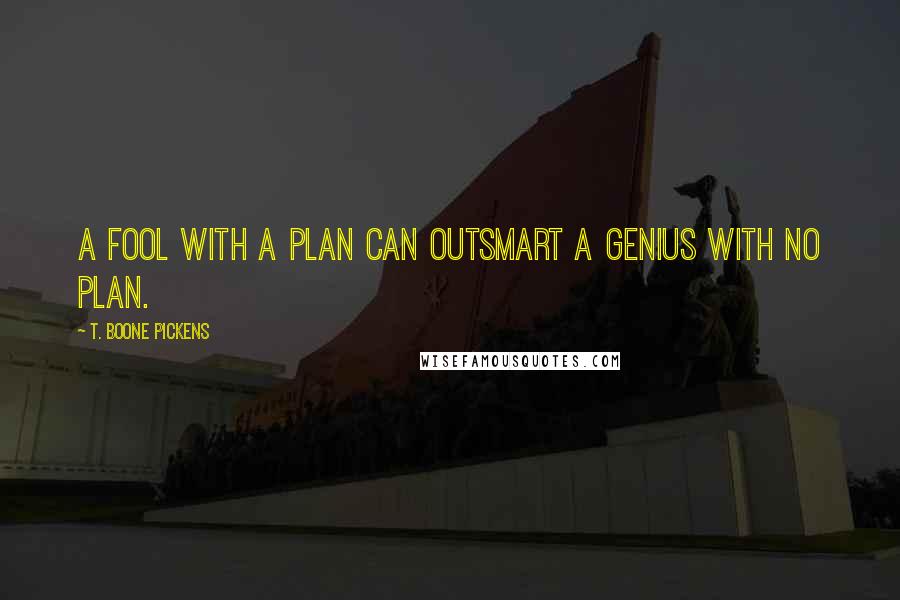 T. Boone Pickens Quotes: A fool with a plan can outsmart a genius with no plan.