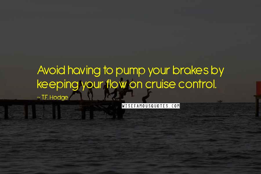 T.F. Hodge Quotes: Avoid having to pump your brakes by keeping your flow on cruise control.