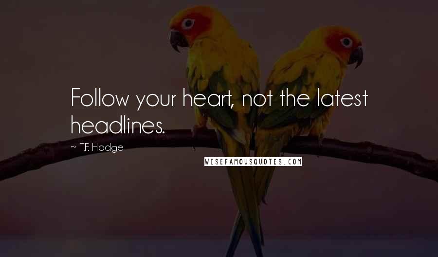 T.F. Hodge Quotes: Follow your heart, not the latest headlines.