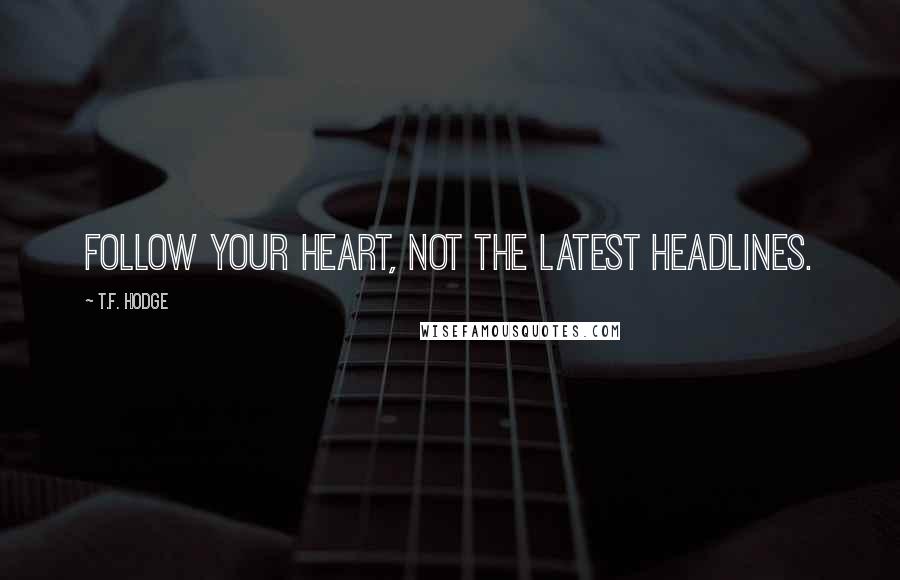 T.F. Hodge Quotes: Follow your heart, not the latest headlines.