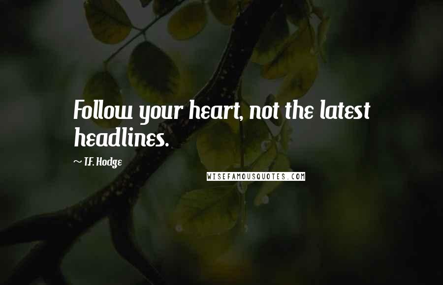 T.F. Hodge Quotes: Follow your heart, not the latest headlines.