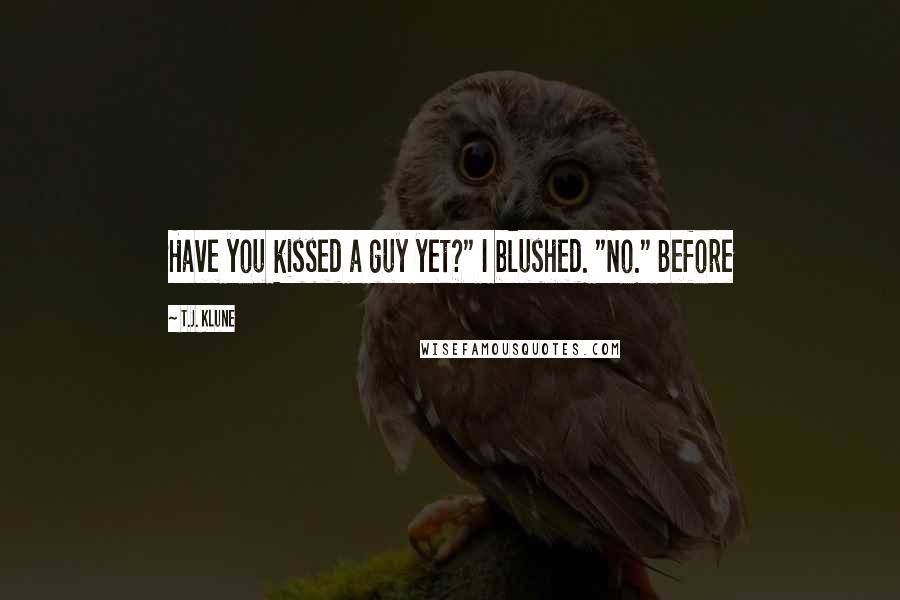 T.J. Klune Quotes: Have you kissed a guy yet?" I blushed. "No." Before