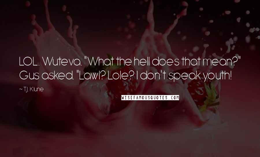 T.J. Klune Quotes: LOL. Wuteva. "What the hell does that mean?" Gus asked. "Lawl? Lole? I don't speak youth!