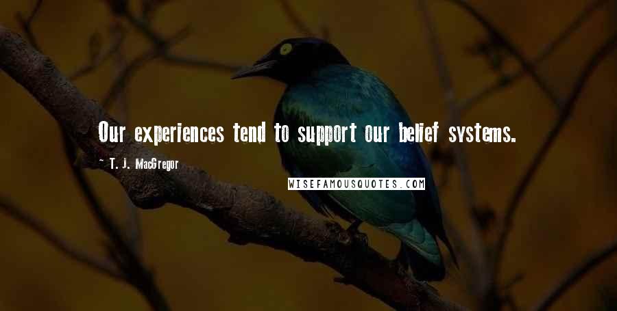 T. J. MacGregor Quotes: Our experiences tend to support our belief systems.