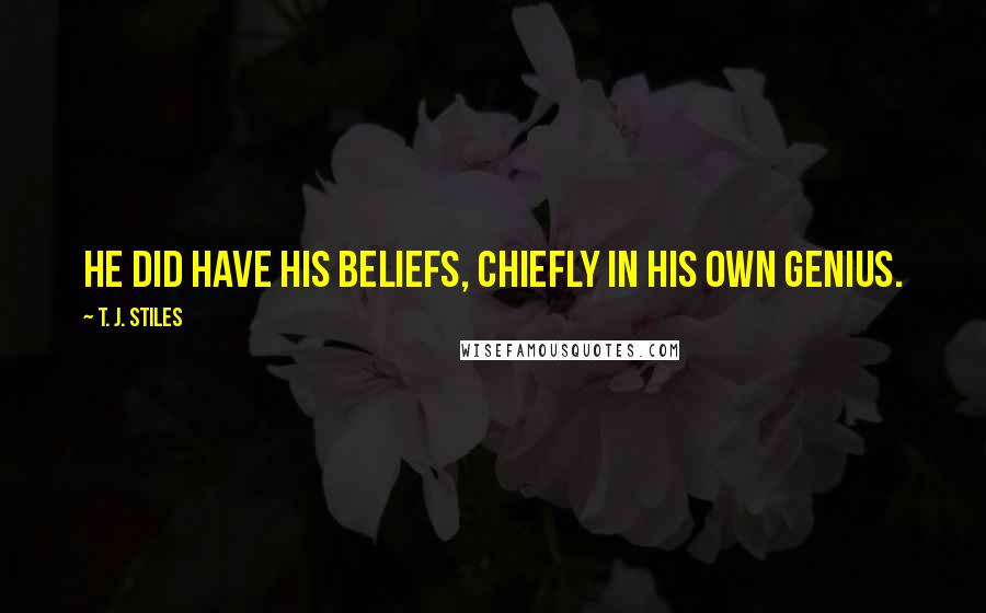 T. J. Stiles Quotes: He did have his beliefs, chiefly in his own genius.