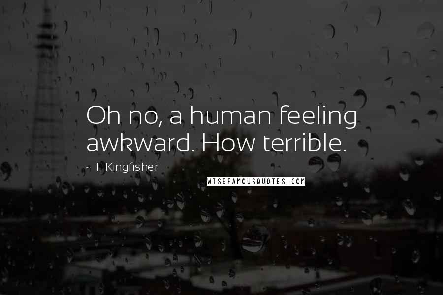 T. Kingfisher Quotes: Oh no, a human feeling awkward. How terrible.