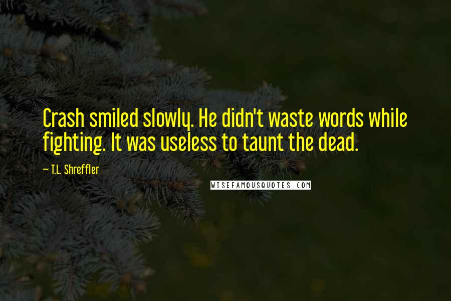 T.L. Shreffler Quotes: Crash smiled slowly. He didn't waste words while fighting. It was useless to taunt the dead.