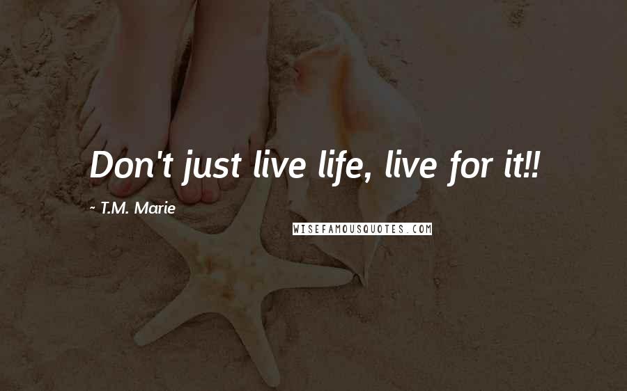 T.M. Marie Quotes: Don't just live life, live for it!!