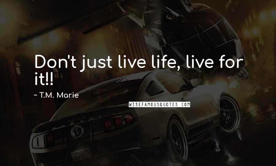 T.M. Marie Quotes: Don't just live life, live for it!!